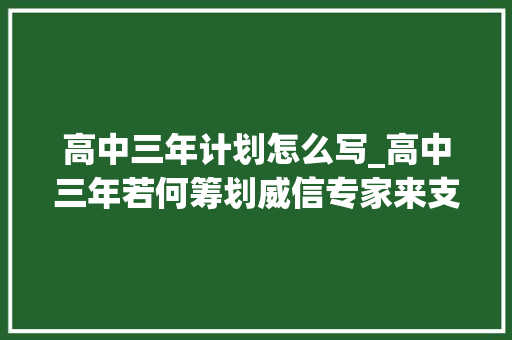 高中三年计划怎么写_高中三年若何筹划威信专家来支招