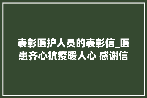 表彰医护人员的表彰信_医患齐心抗疫暖人心 感谢信致敬最美医护人员