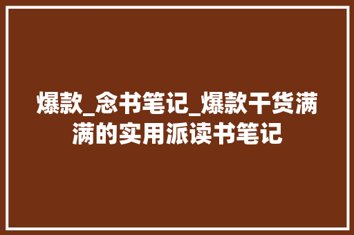 爆款_念书笔记_爆款干货满满的实用派读书笔记