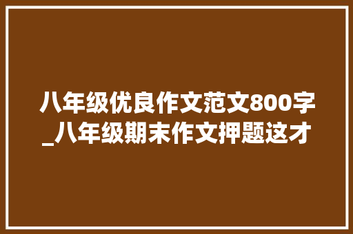 八年级优良作文范文800字_八年级期末作文押题这才是少年的模样800字范文3篇