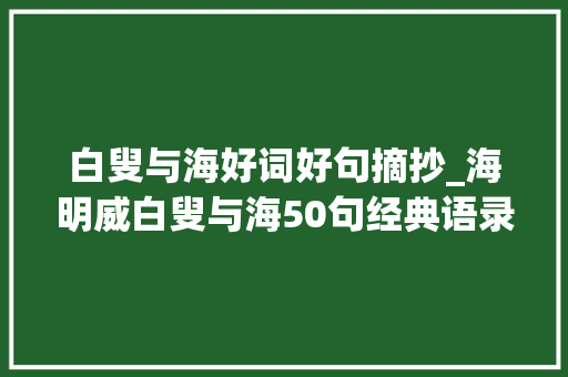 白叟与海好词好句摘抄_海明威白叟与海50句经典语录句句哲理直击现实人生 论文范文