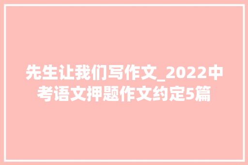 先生让我们写作文_2022中考语文押题作文约定5篇 报告范文