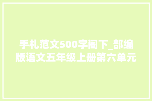 手札范文500字阁下_部编版语文五年级上册第六单元作文我想对您说真情写手札