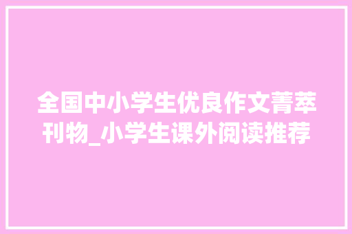 全国中小学生优良作文菁萃刊物_小学生课外阅读推荐 申请书范文