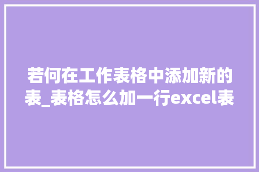 若何在工作表格中添加新的表_表格怎么加一行excel表格里添加新行的3种方法