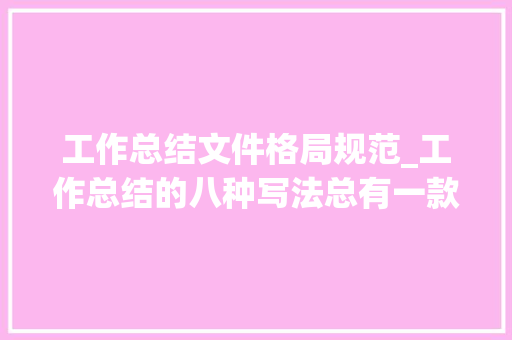 工作总结文件格局规范_工作总结的八种写法总有一款适合你