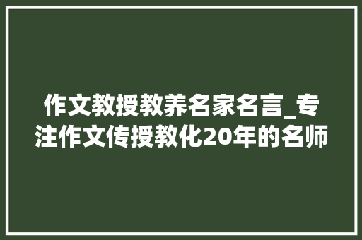 作文教授教养名家名言_专注作文传授教化20年的名师送你10句经典名言警句