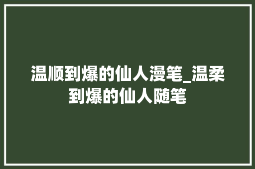 温顺到爆的仙人漫笔_温柔到爆的仙人随笔