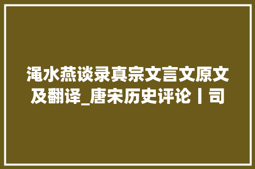 渑水燕谈录真宗文言文原文及翻译_唐宋历史评论丨司马光砸缸的故事是若何制造出来的