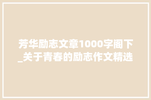 芳华励志文章1000字阁下_关于青春的励志作文精选35篇