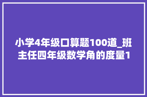 小学4年级口算题100道_班主任四年级数学角的度量100道重点计算题本学期重点考察