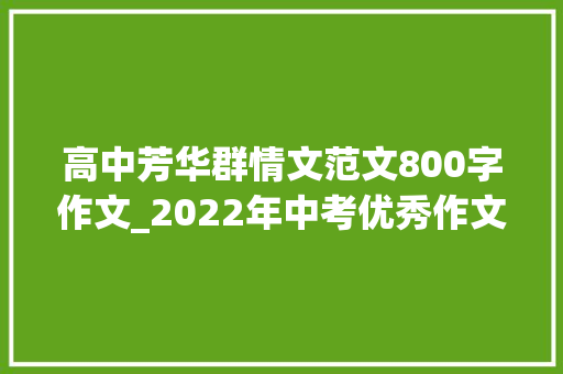 高中芳华群情文范文800字作文_2022年中考优秀作文不雅赏我是如斯地热爱青春 简历范文