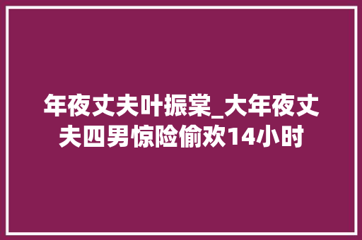 年夜丈夫叶振棠_大年夜丈夫四男惊险偷欢14小时