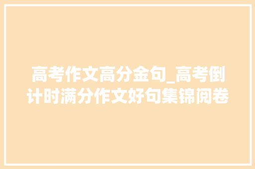 高考作文高分金句_高考倒计时满分作文好句集锦阅卷师长教师超爱