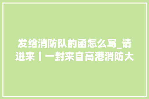 发给消防队的函怎么写_请进来丨一封来自高港消防大年夜队的邀请函… 学术范文