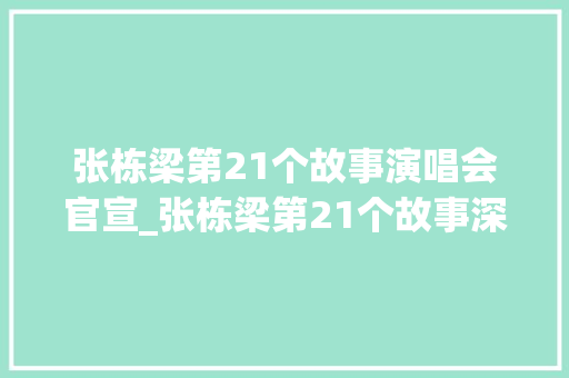 张栋梁第21个故事演唱会官宣_张栋梁第21个故事深圳演唱会11月06日1700门票开启预售