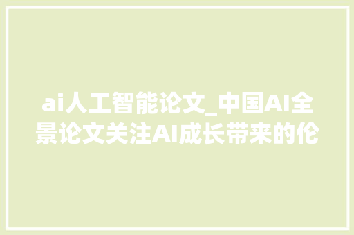 ai人工智能论文_中国AI全景论文关注AI成长带来的伦理司法和经济问题