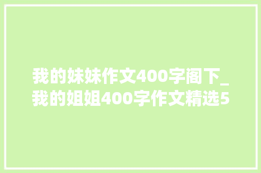 我的妹妹作文400字阁下_我的姐姐400字作文精选58篇 学术范文