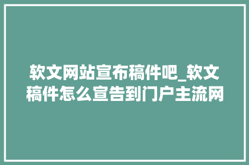 软文网站宣布稿件吧_软文稿件怎么宣告到门户主流网站门户主流网站的投稿要求