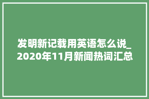 发明新记载用英语怎么说_2020年11月新闻热词汇总