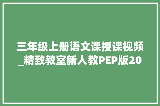 三年级上册语文课授课视频_精致教室新人教PEP版2024三年级上册课件音视频