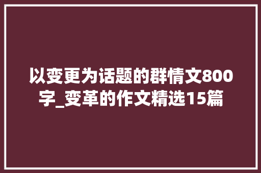 以变更为话题的群情文800字_变革的作文精选15篇