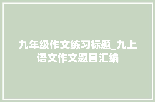 九年级作文练习标题_九上语文作文题目汇编