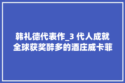 韩礼德代表作_3 代人成就全球获奖醉多的酒庄威卡菲是怎么做到的 论文范文