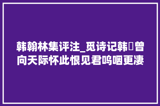 韩翰林集评注_觅诗记韩偓曾向天际怀此恨见君呜咽更凄凉上 会议纪要范文