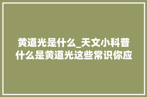 黄道光是什么_天文小科普什么是黄道光这些常识你应该知道 书信范文