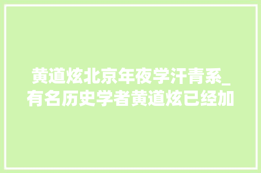 黄道炫北京年夜学汗青系_有名历史学者黄道炫已经加盟北京大年夜学历史学系