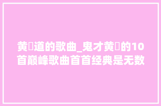 黄霑道的歌曲_鬼才黄霑的10首巅峰歌曲首首经典是无数人的回忆