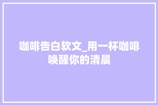 咖啡告白软文_用一杯咖啡唤醒你的清晨