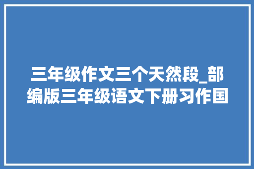 三年级作文三个天然段_部编版三年级语文下册习作国宝大年夜熊猫习作指导及范文