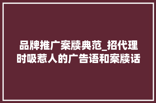 品牌推广案牍典范_招代理时吸惹人的广告语和案牍话术若何写