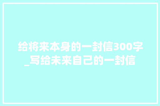 给将来本身的一封信300字_写给未来自己的一封信