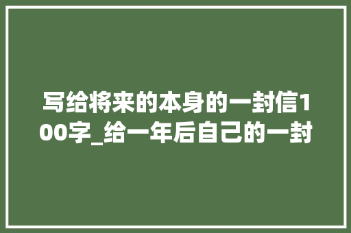 写给将来的本身的一封信100字_给一年后自己的一封信2025年国庆节的凡你好 生活范文