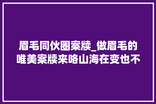 眉毛同伙圈案牍_做眉毛的唯美案牍来咯山海在变也不见眉眼千颜璟美国际