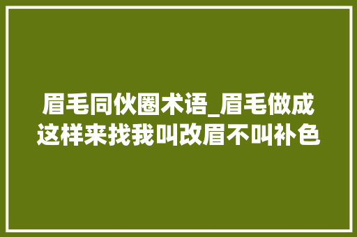 眉毛同伙圈术语_眉毛做成这样来找我叫改眉不叫补色 商务邮件范文