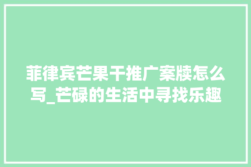 菲律宾芒果干推广案牍怎么写_芒碌的生活中寻找乐趣今天你把芒果干带回家了吗