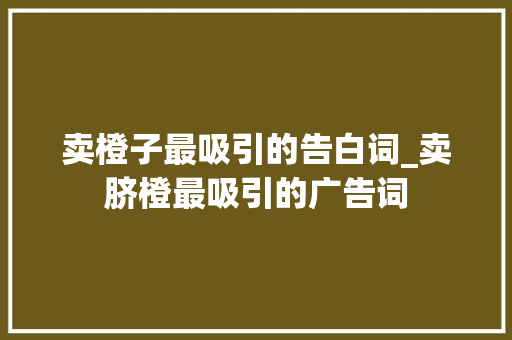 卖橙子最吸引的告白词_卖脐橙最吸引的广告词