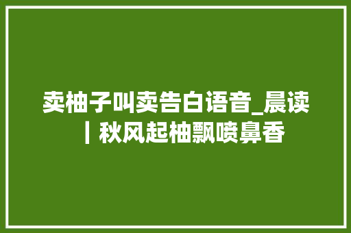 卖柚子叫卖告白语音_晨读｜秋风起柚飘喷鼻香