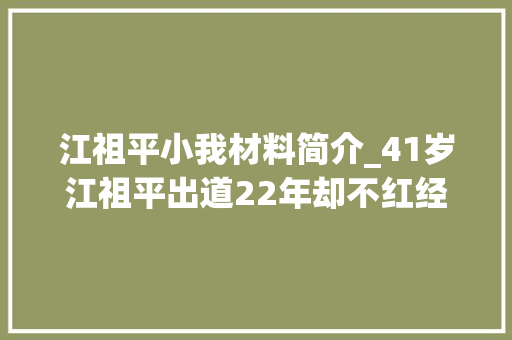 江祖平小我材料简介_41岁江祖平出道22年却不红经历多段情绪至今没有归宿