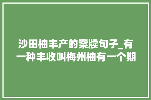 沙田柚丰产的案牍句子_有一种丰收叫梅州柚有一个期盼请你吃柚 申请书范文