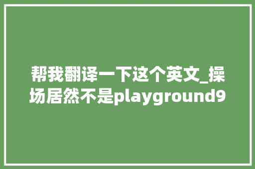 帮我翻译一下这个英文_操场居然不是playground99的人都中招了