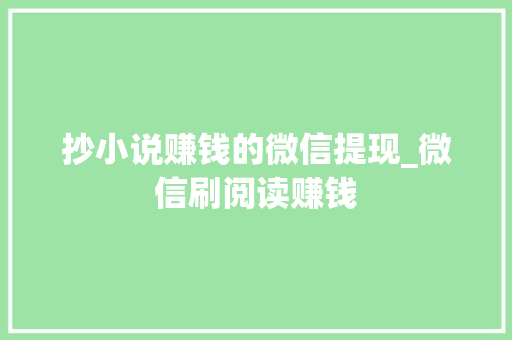 抄小说赚钱的微信提现_微信刷阅读赚钱