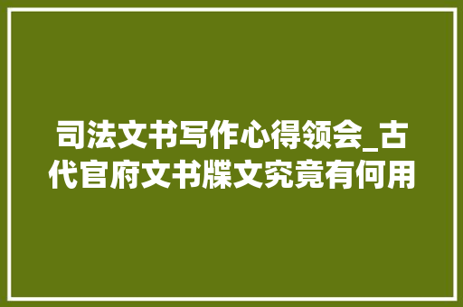 司法文书写作心得领会_古代官府文书牒文究竟有何用其最初的功用到底是做什么的