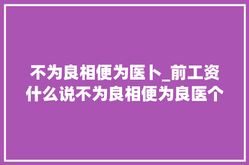 不为良相便为医卜_前工资什么说不为良相便为良医个中有什么事理