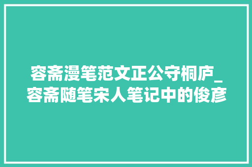 容斋漫笔范文正公守桐庐_容斋随笔宋人笔记中的俊彦