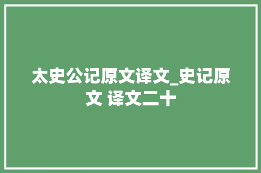 太史公记原文译文_史记原文 译文二十 商务邮件范文